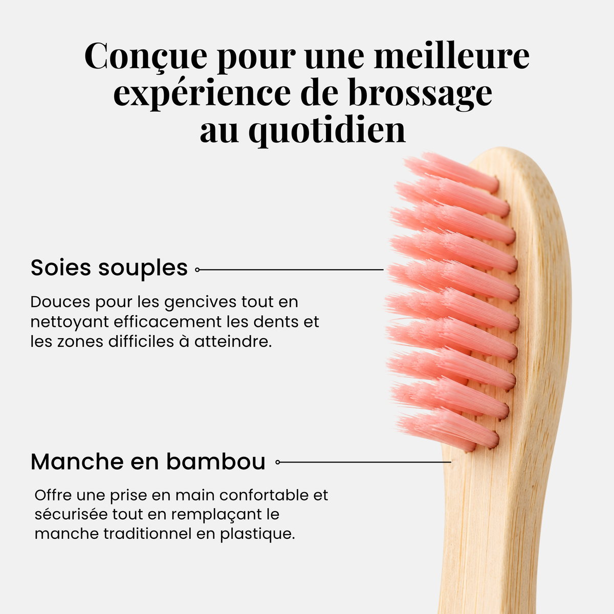 Conçue pour une meilleure expérience de brossage au quotidien : soies souples et manche en bambou