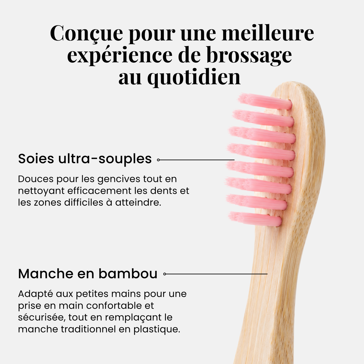 Conçue pour une meilleure expérience de brossage : soies ultra-souples et manche en bambou