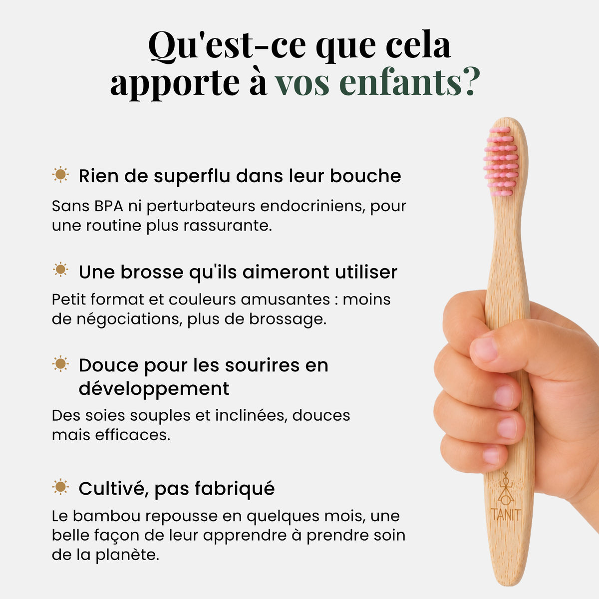 Qu’est-ce que cela apporte à vos enfants : rien de superflu, une brosse qu’ils aimeront utiliser